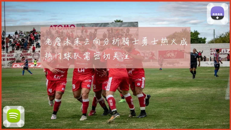 老詹未来去向分析骑士勇士热火成热门球队需密切关注