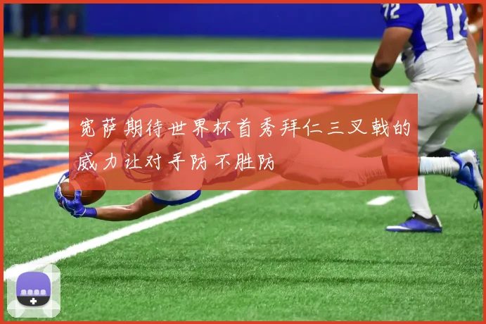 宽萨期待世界杯首秀拜仁三叉戟的威力让对手防不胜防
