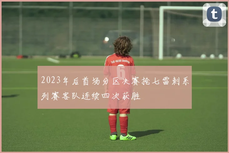 2023年后首场分区决赛抢七雷刺系列赛客队连续四次获胜
