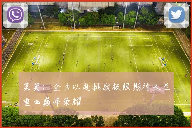莱奥：全力以赴挑战极限期待米兰重回巅峰荣耀