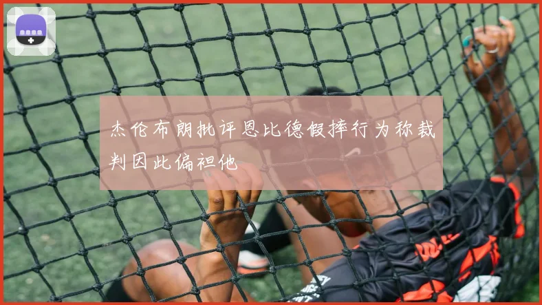 杰伦布朗批评恩比德假摔行为称裁判因此偏袒他