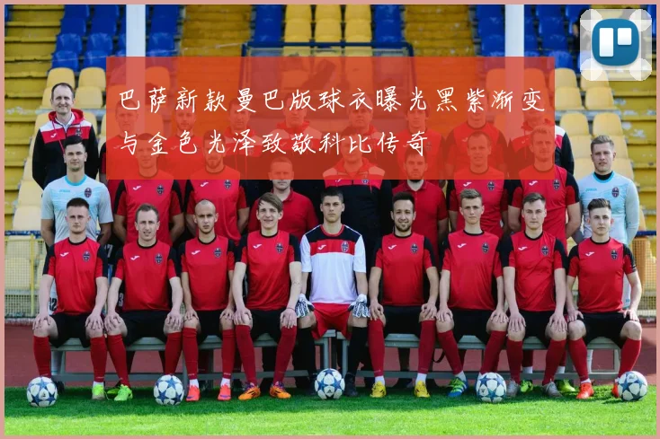 巴萨新款曼巴版球衣曝光黑紫渐变与金色光泽致敬科比传奇