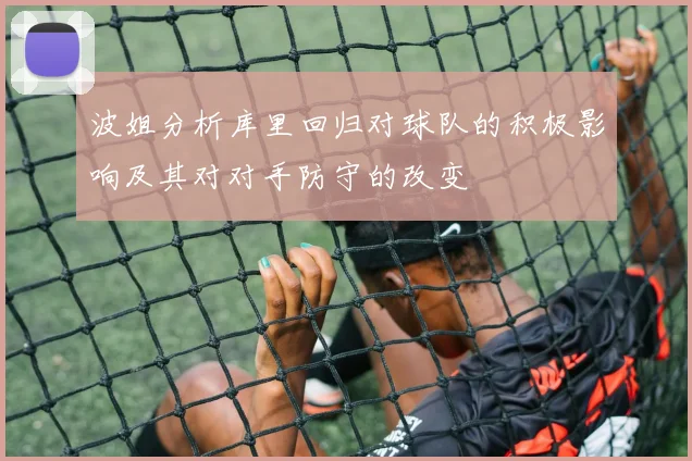 波姐分析库里回归对球队的积极影响及其对对手防守的改变