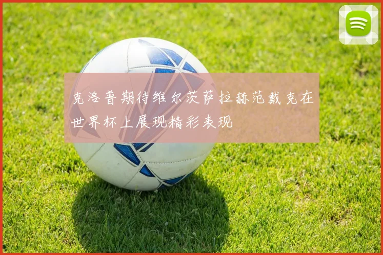 克洛普期待维尔茨萨拉赫范戴克在世界杯上展现精彩表现