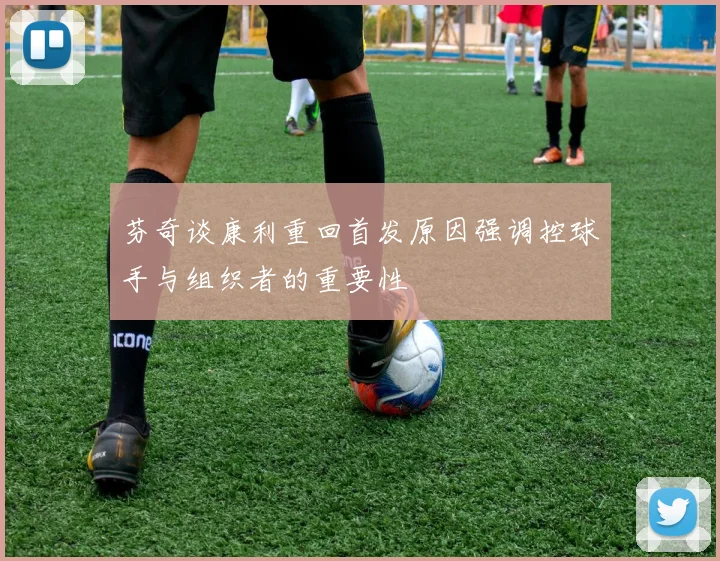芬奇谈康利重回首发原因强调控球手与组织者的重要性