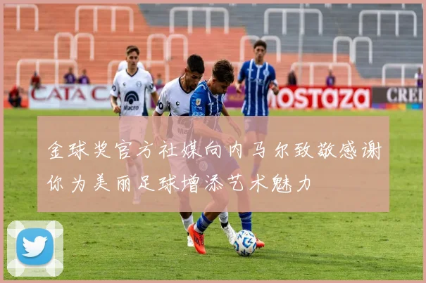 金球奖官方社媒向内马尔致敬感谢你为美丽足球增添艺术魅力